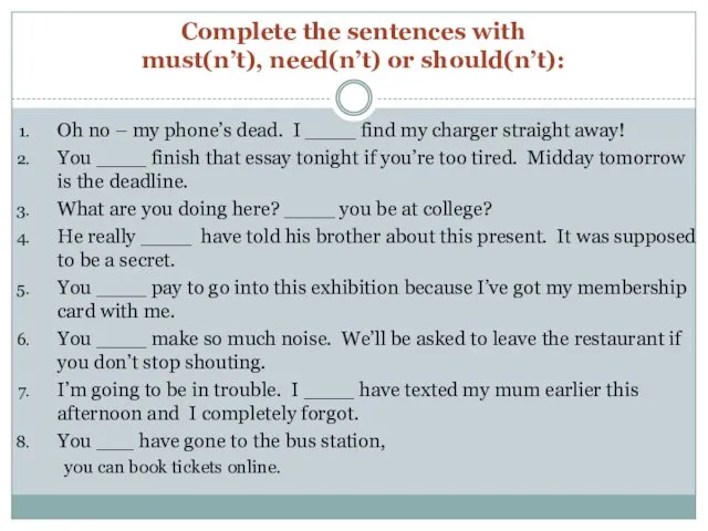 Complete the sentences with must(n’t), need(n’t) or should(n’t): Oh no