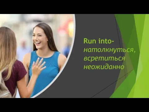 Run into-натолкнуться, всретиться неожиданно