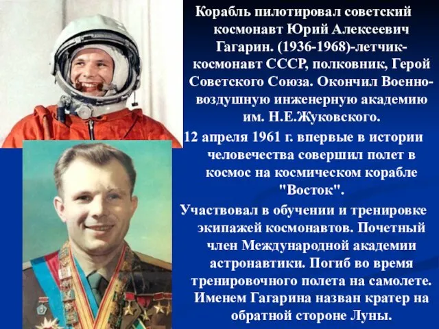 Корабль пилотировал советский космонавт Юрий Алексеевич Гагарин. (1936-1968)-летчик-космонавт СССР, полковник,