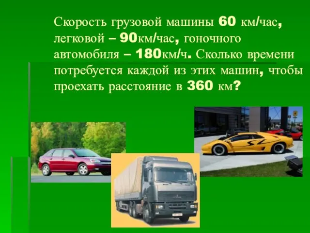 Скорость грузовой машины 60 км/час, легковой – 90км/час, гоночного автомобиля – 180км/ч. Сколько