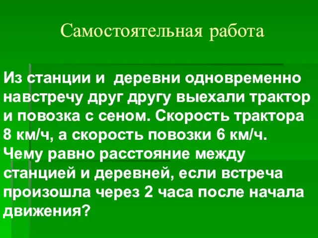 Самостоятельная работа Из станции и деревни одновременно навстречу друг другу выехали трактор и