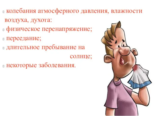 колебания атмосферного давления, влажности воздуха, духота: физическое перенапряжение; переедание; длительное пребывание на солнце; некоторые заболевания.