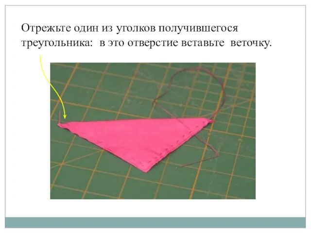 Отрежьте один из уголков получившегося треугольника: в это отверстие вставьте веточку.