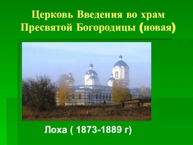 Церковь Введения во храм Пресвятой Богородицы (новая) Лоха ( 1873-1889 г)