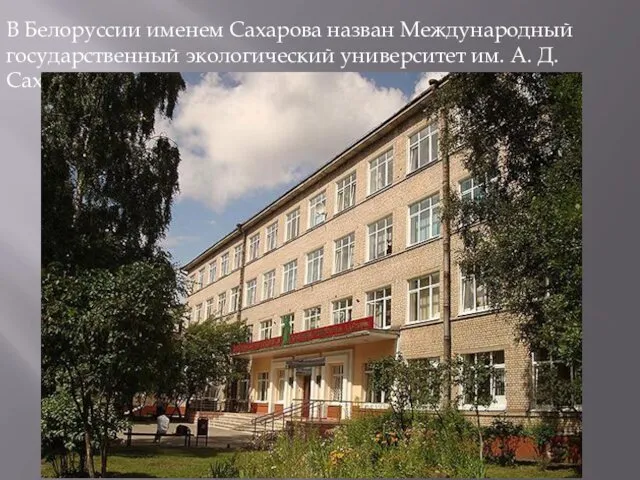 В Белоруссии именем Сахарова назван Международный государственный экологический университет им. А. Д. Сахарова