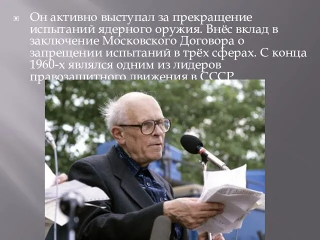 Он активно выступал за прекращение испытаний ядерного оружия. Внёс вклад в заключение Московского