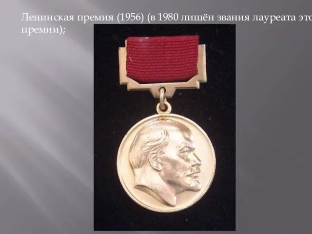 Ленинская премия (1956) (в 1980 лишён звания лауреата этой премии);
