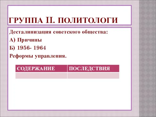 ГРУППА II. ПОЛИТОЛОГИ Десталинизация советского общества: А) Причины Б) 1956- 1964 Реформы управления.