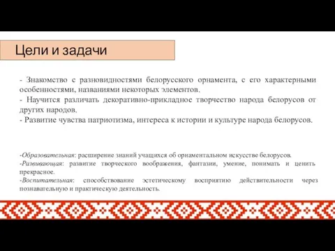 Цели и задачи - Знакомство с разновидностями белорусского орнамента, с