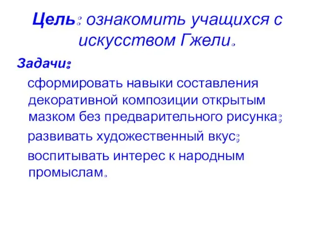 Цель: ознакомить учащихся с искусством Гжели. Задачи: сформировать навыки составления декоративной композиции открытым