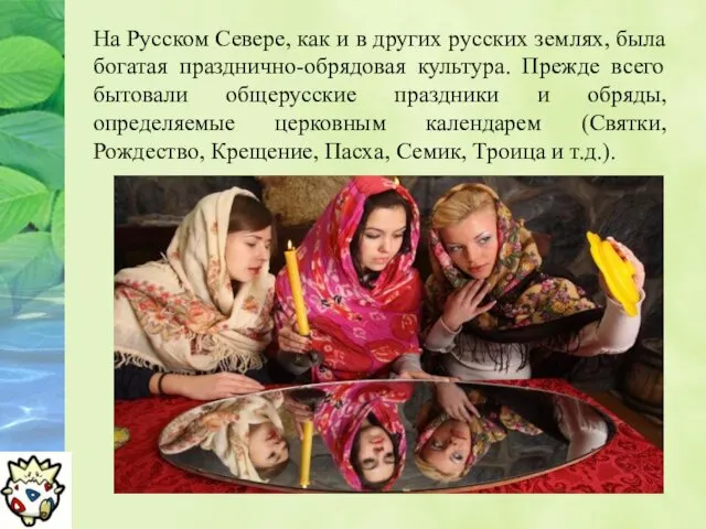 На Русском Севере, как и в других русских землях, была богатая празднично-обрядовая культура.