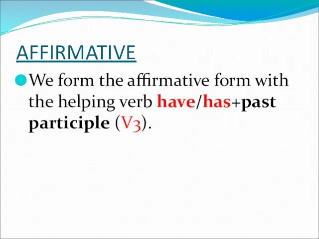 AFFIRMATIVE We form the affirmative form with the helping verb have/has+past participle (V3).