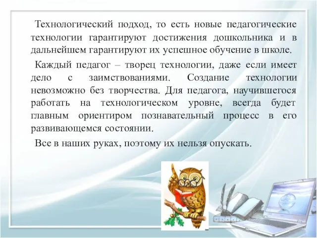 Технологический подход, то есть новые педагогические технологии гарантируют достижения дошкольника