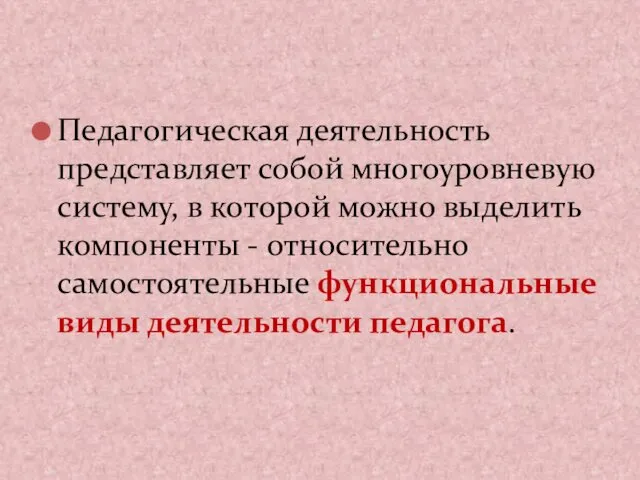 Педагогическая деятельность представляет собой многоуровневую систему, в которой можно выделить компоненты - относительно