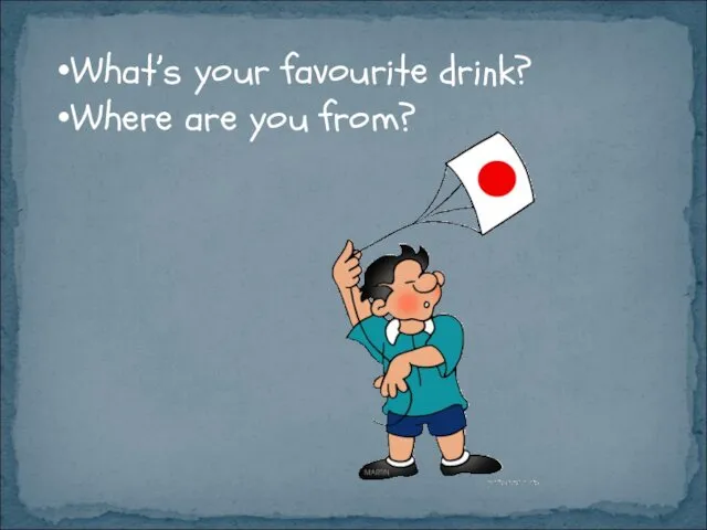 What’s your favourite drink? Where are you from?