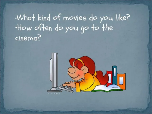 •What kind of movies do you like? •How often do you go to the cinema?