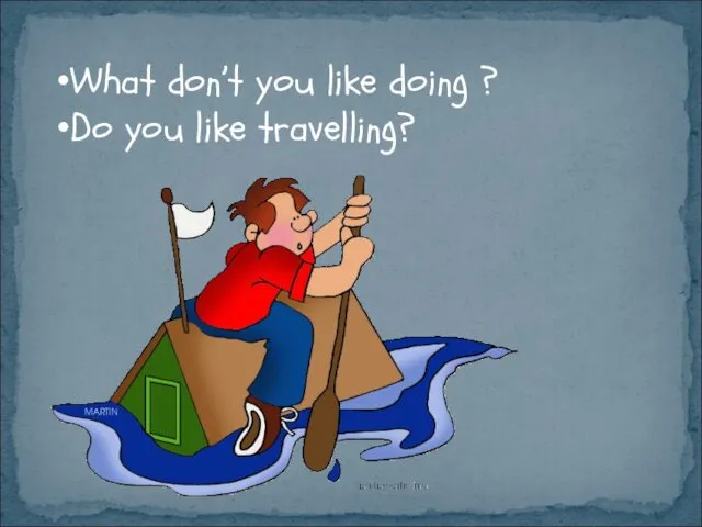 What don’t you like doing ? Do you like travelling?