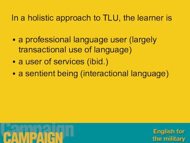 In a holistic approach to TLU, the learner is a