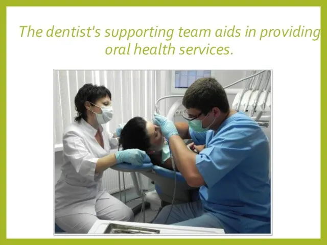 The dentist's supporting team aids in providing oral health services.