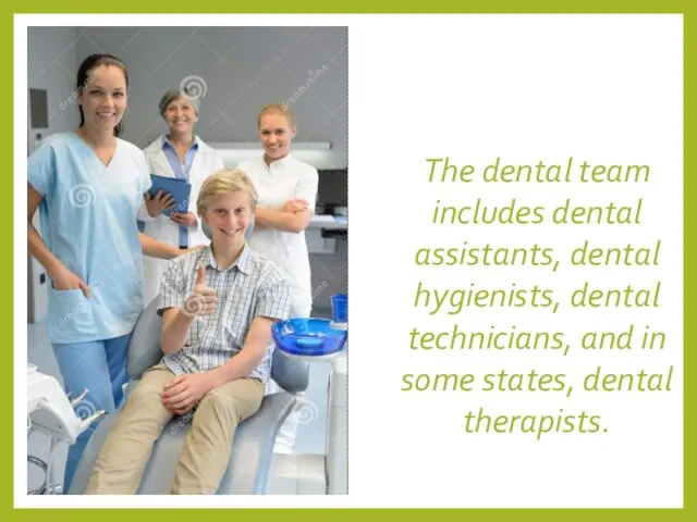 The dental team includes dental assistants, dental hygienists, dental technicians, and in some states, dental therapists.