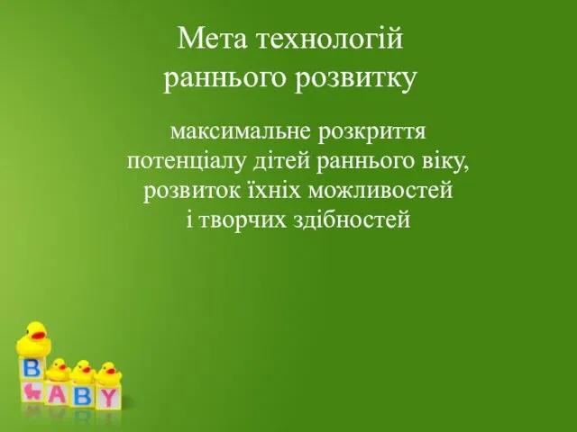 максимальне розкриття потенціалу дітей раннього віку, розвиток їхніх можливостей і творчих здібностей Мета технологій раннього розвитку