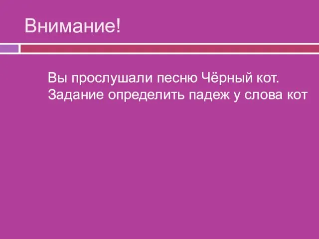 Внимание! Вы прослушали песню Чёрный кот. Задание определить падеж у слова кот