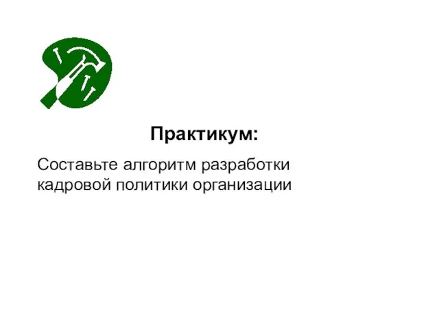 Практикум: Составьте алгоритм разработки кадровой политики организации