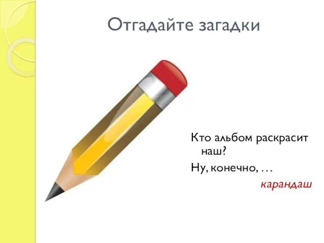 Отгадайте загадки Кто альбом раскрасит наш? Ну, конечно, … карандаш