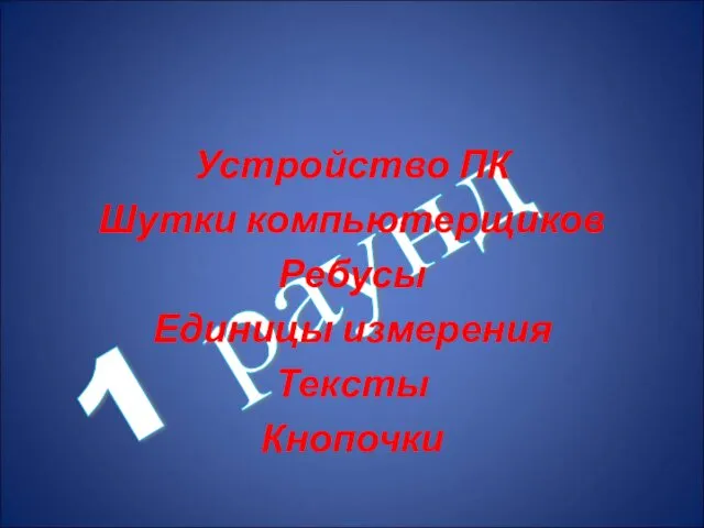 1 раунд Устройство ПК Шутки компьютерщиков Ребусы Единицы измерения Тексты Кнопочки