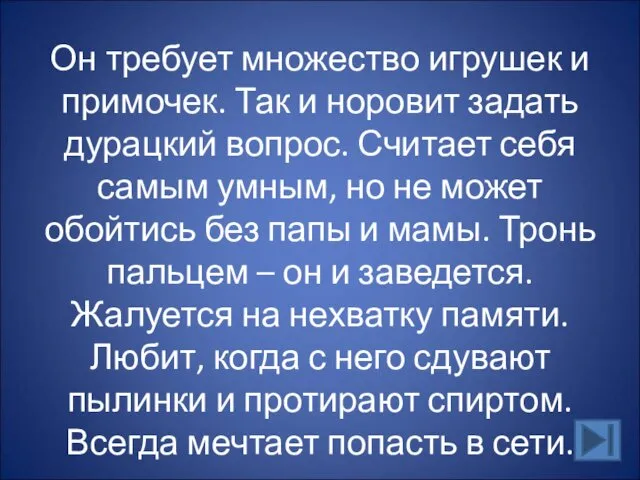 Он требует множество игрушек и примочек. Так и норовит задать