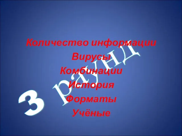 3 раунд Количество информации Вирусы Комбинации История Форматы Учёные