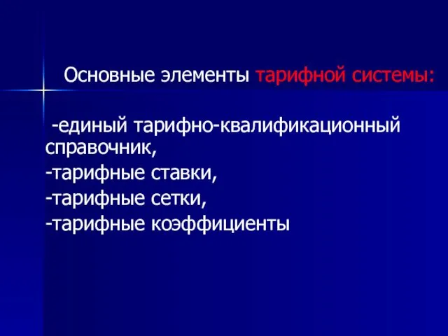 Основные элементы тарифной системы: -единый тарифно-квалификационный справочник, -тарифные ставки, -тарифные сетки, -тарифные коэффициенты