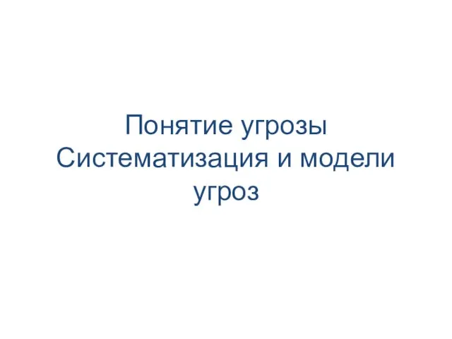 Понятие угрозы Систематизация и модели угроз