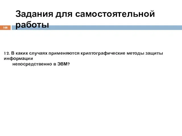 Задания для самостоятельной работы 12. В каких случаях применяются криптографические методы защиты информации непосредственно в ЭВМ?