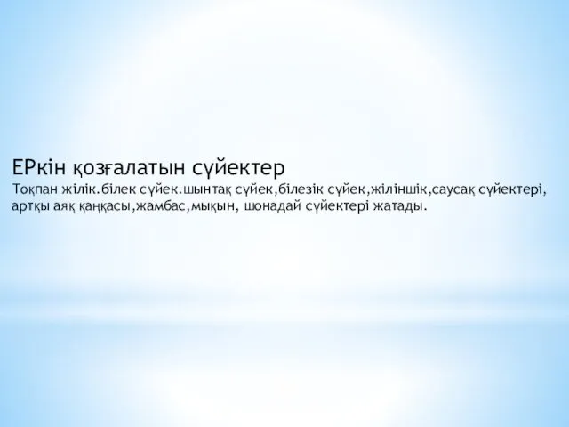 ЕРкін қозғалатын сүйектер Тоқпан жілік.білек сүйек.шынтақ сүйек,білезік сүйек,жіліншік,саусақ сүйектері,артқы аяқ қаңқасы,жамбас,мықын, шонадай сүйектері жатады.