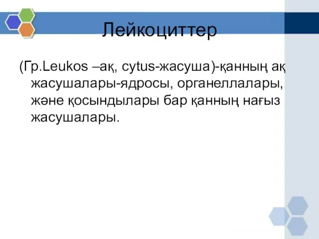 Лейкоциттер (Гр.Leukos –ақ, cytus-жасуша)-қанның ақ жасушалары-ядросы, органеллалары, және қосындылары бар қанның нағыз жасушалары.