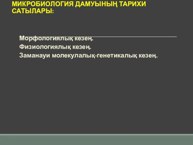 МИКРОБИОЛОГИЯ ДАМУЫНЫҢ ТАРИХИ САТЫЛАРЫ: Морфологиялық кезең. Физиологиялық кезең. Заманауи молекулалық-генетикалық кезең.