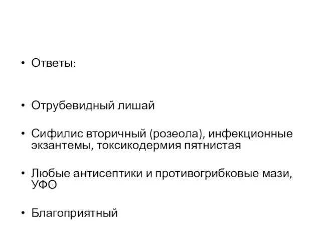 Ответы: Отрубевидный лишай Сифилис вторичный (розеола), инфекционные экзантемы, токсикодермия пятнистая