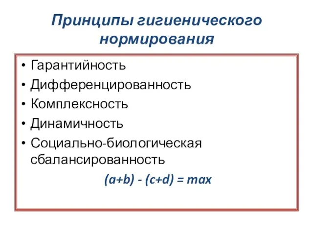 Принципы гигиенического нормирования Гарантийность Дифференцированность Комплексность Динамичность Социально-биологическая сбалансированность (a+b) - (c+d) = max