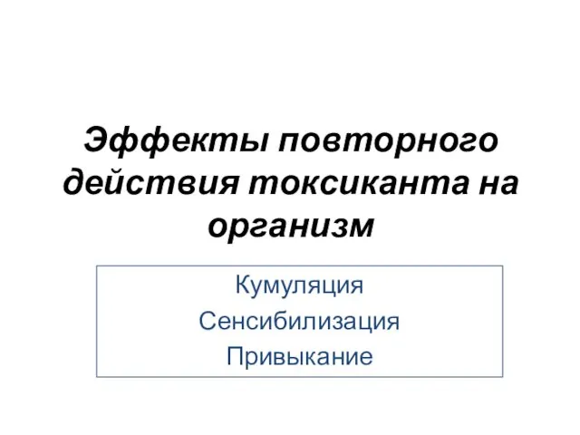 Эффекты повторного действия токсиканта на организм Кумуляция Сенсибилизация Привыкание