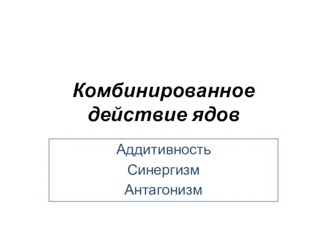 Комбинированное действие ядов Аддитивность Синергизм Антагонизм