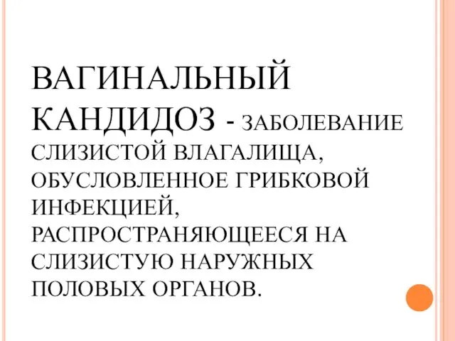 ВАГИНАЛЬНЫЙ КАНДИДОЗ - ЗАБОЛЕВАНИЕ СЛИЗИСТОЙ ВЛАГАЛИЩА, ОБУСЛОВЛЕННОЕ ГРИБКОВОЙ ИНФЕКЦИЕЙ, РАСПРОСТРАНЯЮЩЕЕСЯ НА СЛИЗИСТУЮ НАРУЖНЫХ ПОЛОВЫХ ОРГАНОВ.