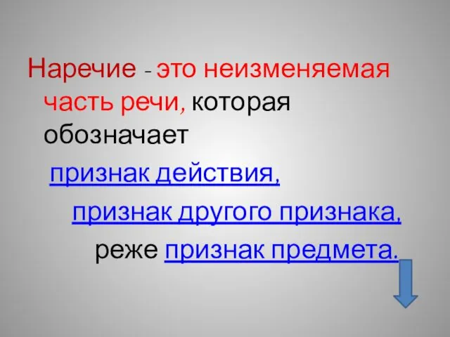 Наречие - это неизменяемая часть речи, которая обозначает признак действия, признак другого признака, реже признак предмета.