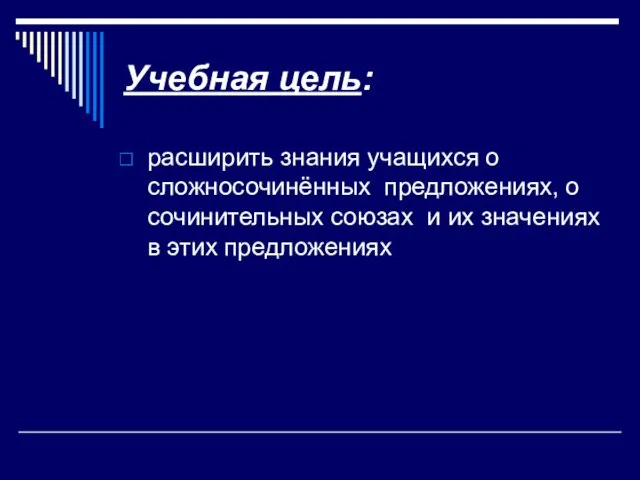 Учебная цель: расширить знания учащихся о сложносочинённых предложениях, о сочинительных