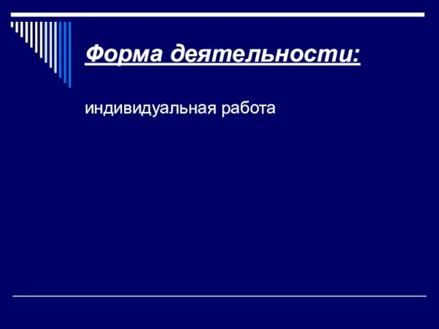 Форма деятельности: индивидуальная работа