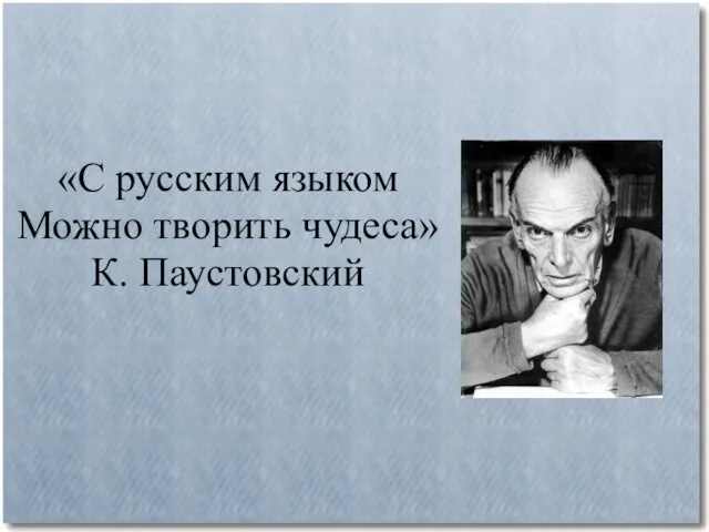 «С русским языком Можно творить чудеса» К. Паустовский