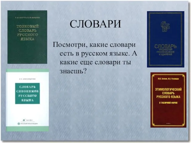 СЛОВАРИ Посмотри, какие словари есть в русском языке. А какие еще словари ты знаешь?