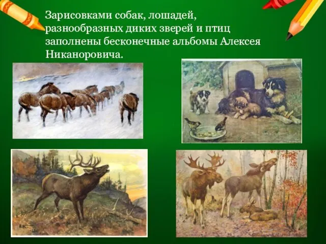 Зарисовками собак, лошадей, разнообразных диких зверей и птиц заполнены бесконечные альбомы Алексея Никаноровича.