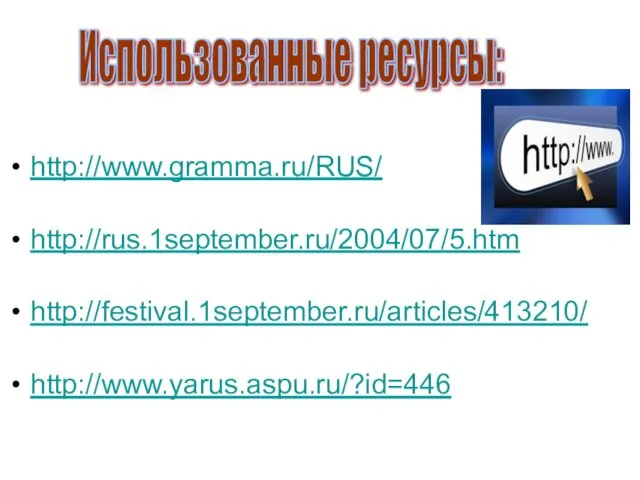 http://www.gramma.ru/RUS/ http://rus.1september.ru/2004/07/5.htm http://festival.1september.ru/articles/413210/ http://www.yarus.aspu.ru/?id=446 Использованные ресурсы: