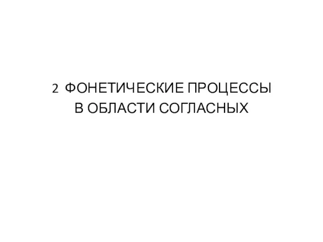 2 ФОНЕТИЧЕСКИЕ ПРОЦЕССЫ В ОБЛАСТИ СОГЛАСНЫХ